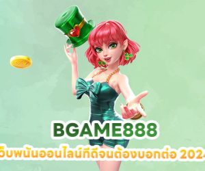 BGAME888 เว็บพนันออนไลน์ทีดีจนต้องบอกต่อ 2024